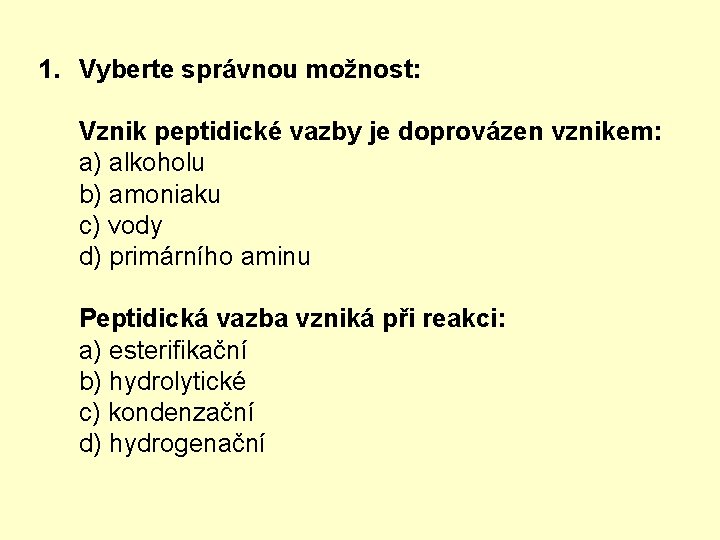 1. Vyberte správnou možnost: Vznik peptidické vazby je doprovázen vznikem: a) alkoholu b) amoniaku