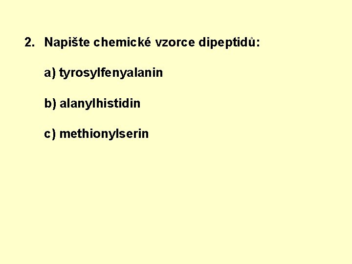 2. Napište chemické vzorce dipeptidů: a) tyrosylfenyalanin b) alanylhistidin c) methionylserin 