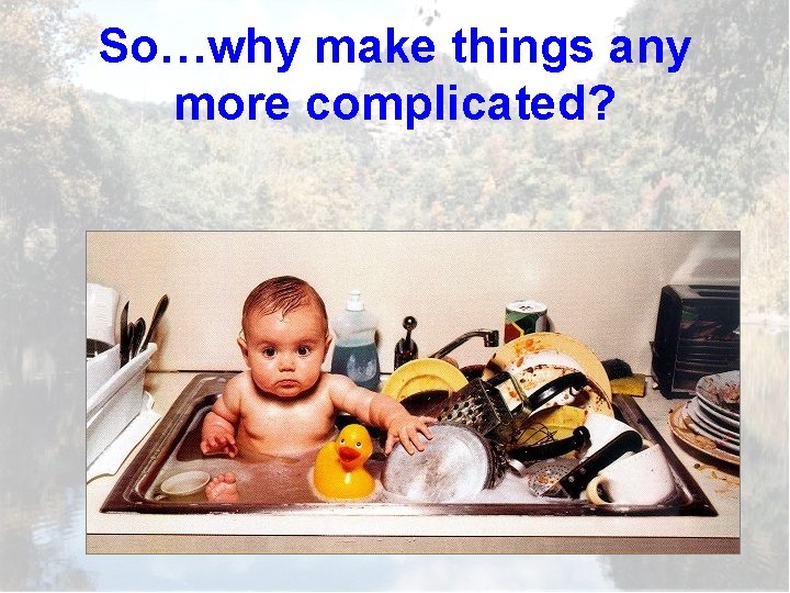 So…why make things any more complicated? 