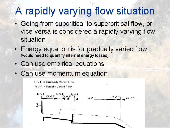 A rapidly varying flow situation • Going from subcritical to supercritical flow, or vice-versa