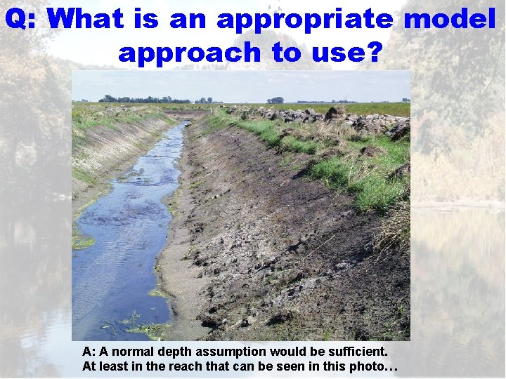 Q: What is an appropriate model approach to use? A: A normal depth assumption