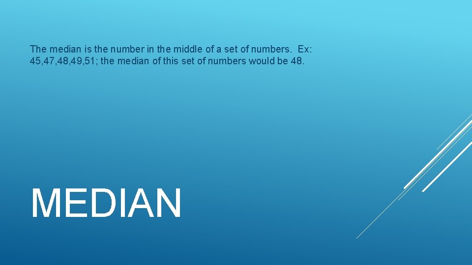 The median is the number in the middle of a set of numbers. Ex: