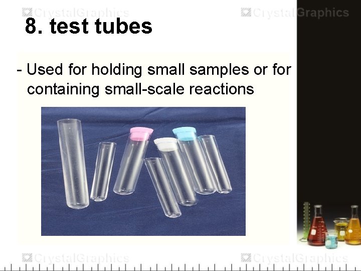 8. test tubes - Used for holding small samples or for containing small-scale reactions