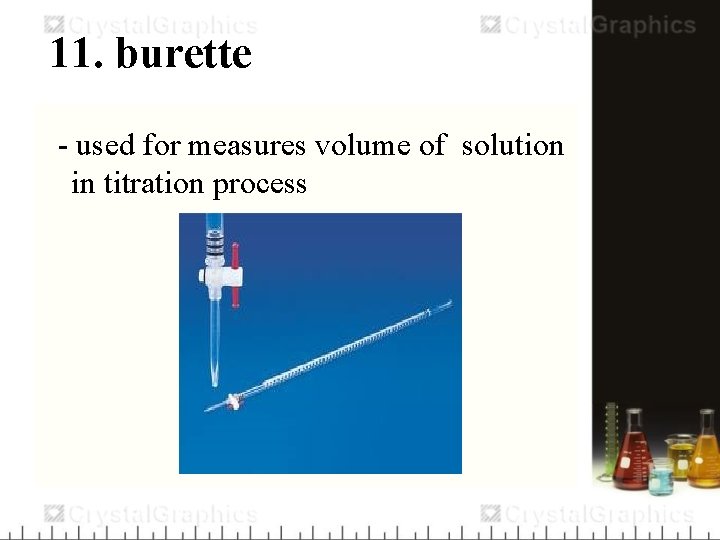 11. burette - used for measures volume of solution in titration process 