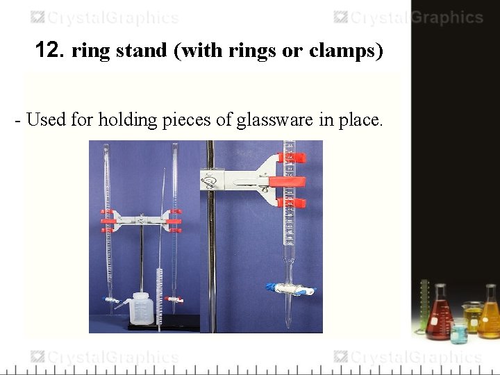 12. ring stand (with rings or clamps) - Used for holding pieces of glassware