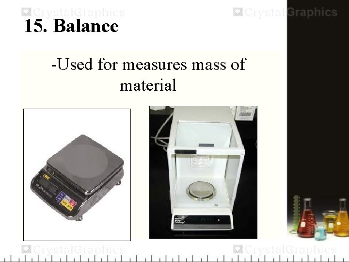 15. Balance -Used for measures mass of material 