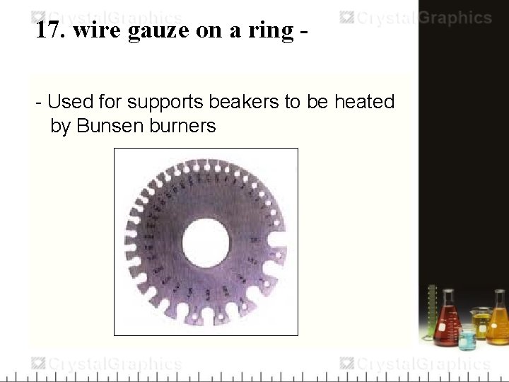 17. wire gauze on a ring - Used for supports beakers to be heated
