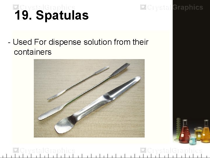 19. Spatulas - Used For dispense solution from their containers 