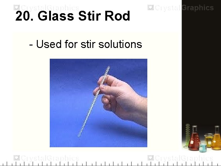 20. Glass Stir Rod - Used for stir solutions 