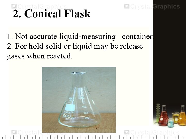 2. Conical Flask 1. Not accurate liquid-measuring container. 2. For hold solid or liquid