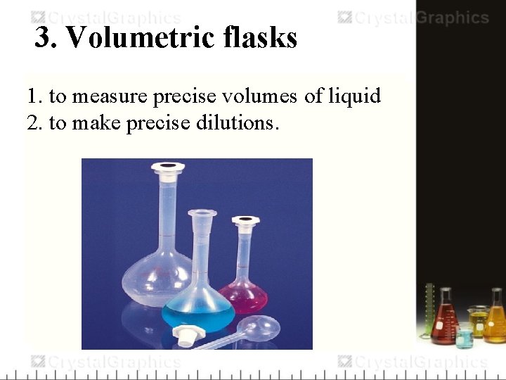 3. Volumetric flasks 1. to measure precise volumes of liquid 2. to make precise