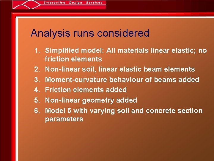 Analysis runs considered 1. Simplified model: All materials linear elastic; no friction elements 2.