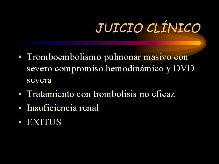 JUICIO CLÍNICO • Tromboembolismo pulmonar masivo con severo compromiso hemodinámico y DVD severa •