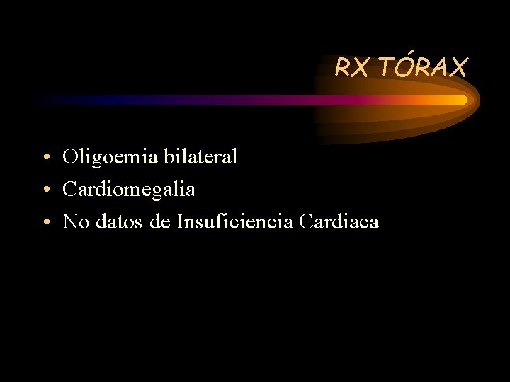 RX TÓRAX • Oligoemia bilateral • Cardiomegalia • No datos de Insuficiencia Cardiaca 