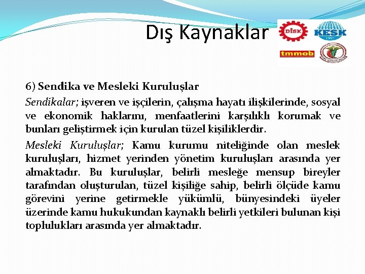 Dış Kaynaklar 6) Sendika ve Mesleki Kuruluşlar Sendikalar; işveren ve işçilerin, çalışma hayatı ilişkilerinde,