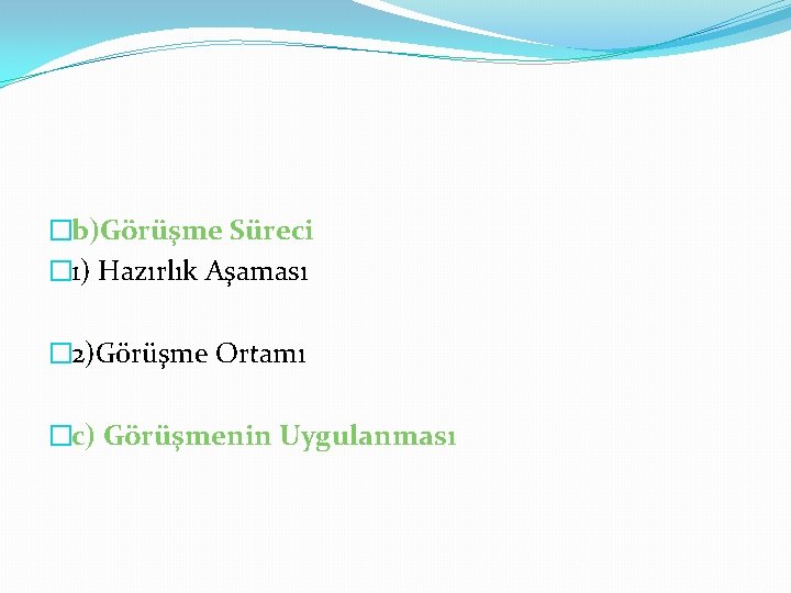 �b)Görüşme Süreci � 1) Hazırlık Aşaması � 2)Görüşme Ortamı �c) Görüşmenin Uygulanması 