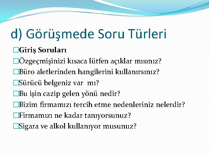 d) Görüşmede Soru Türleri �Giriş Soruları �Özgeçmişinizi kısaca lütfen açıklar mısınız? �Büro aletlerinden hangilerini