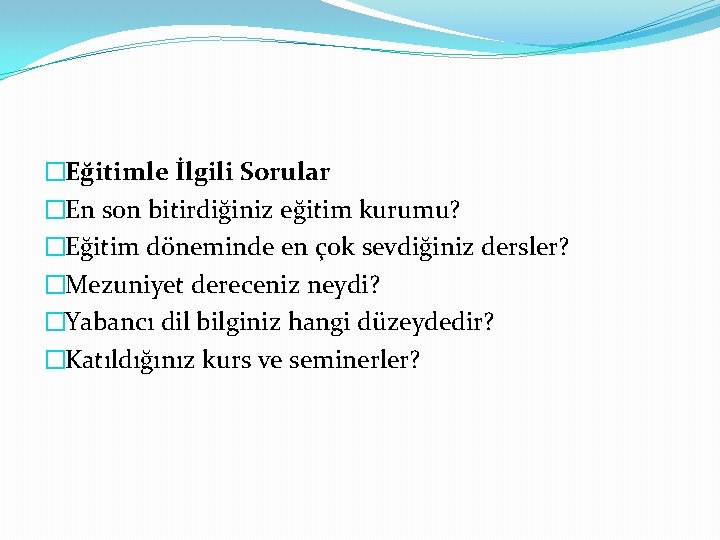 �Eğitimle İlgili Sorular �En son bitirdiğiniz eğitim kurumu? �Eğitim döneminde en çok sevdiğiniz dersler?