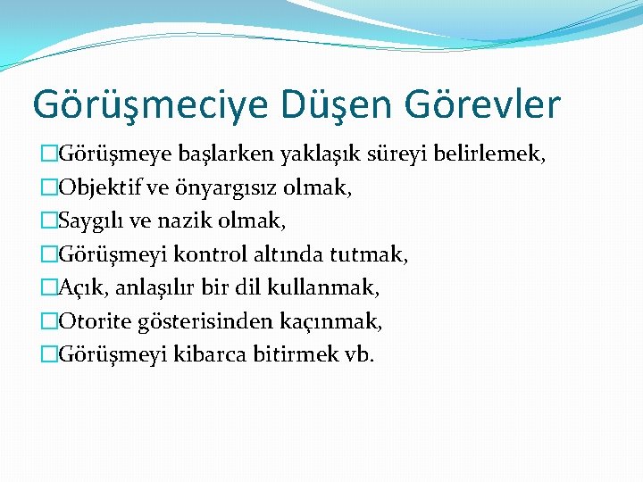 Görüşmeciye Düşen Görevler �Görüşmeye başlarken yaklaşık süreyi belirlemek, �Objektif ve önyargısız olmak, �Saygılı ve