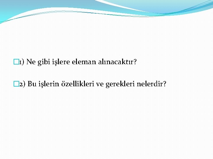 � 1) Ne gibi işlere eleman alınacaktır? � 2) Bu işlerin özellikleri ve gerekleri