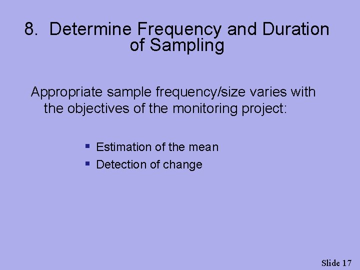 8. Determine Frequency and Duration of Sampling Appropriate sample frequency/size varies with the objectives