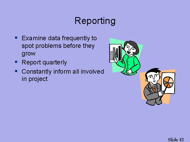 Reporting § Examine data frequently to spot problems before they grow § Report quarterly
