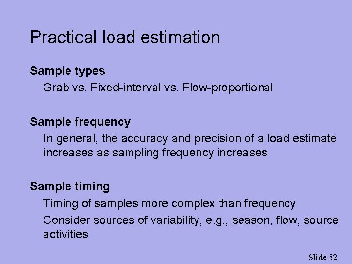 Practical load estimation Sample types Grab vs. Fixed-interval vs. Flow-proportional Sample frequency In general,