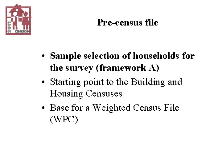 Pre-census file • Sample selection of households for the survey (framework A) • Starting