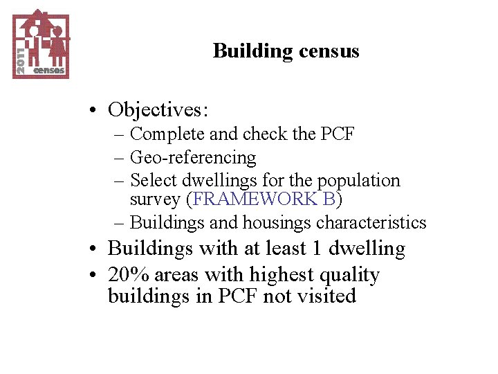 Building census • Objectives: – Complete and check the PCF – Geo-referencing – Select