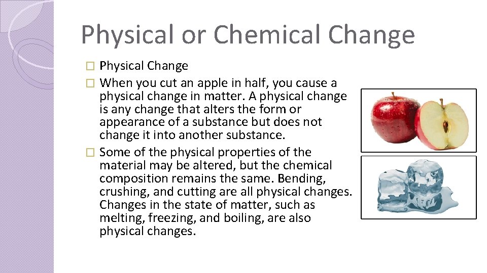 Physical or Chemical Change Physical Change � When you cut an apple in half,