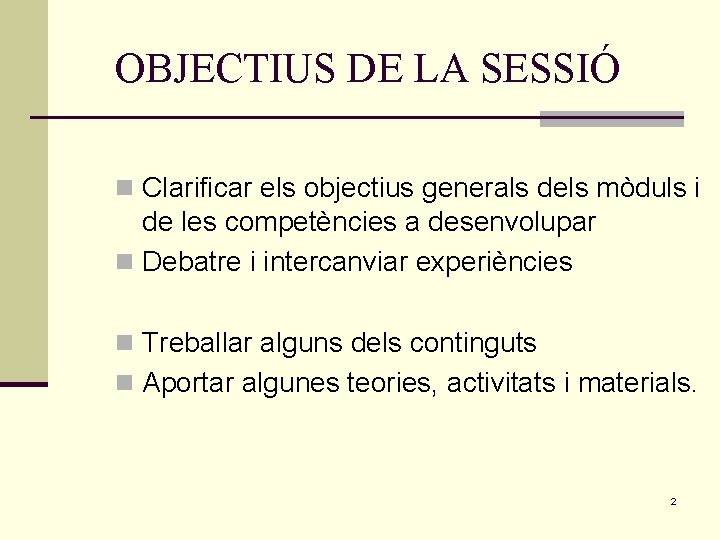 OBJECTIUS DE LA SESSIÓ n Clarificar els objectius generals dels mòduls i de les