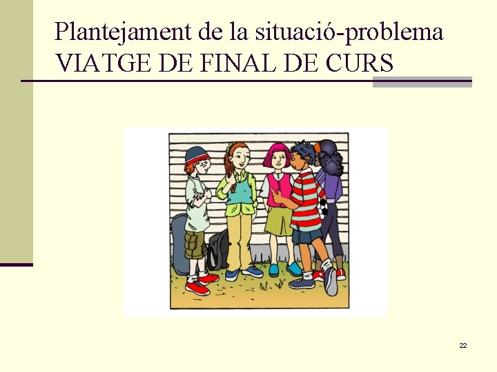 Plantejament de la situació-problema VIATGE DE FINAL DE CURS 22 