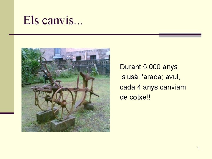 Els canvis. . . Durant 5. 000 anys s’usà l’arada; avui, cada 4 anys