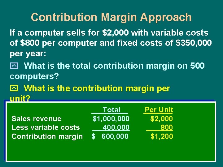 Contribution Margin Approach If a computer sells for $2, 000 with variable costs of