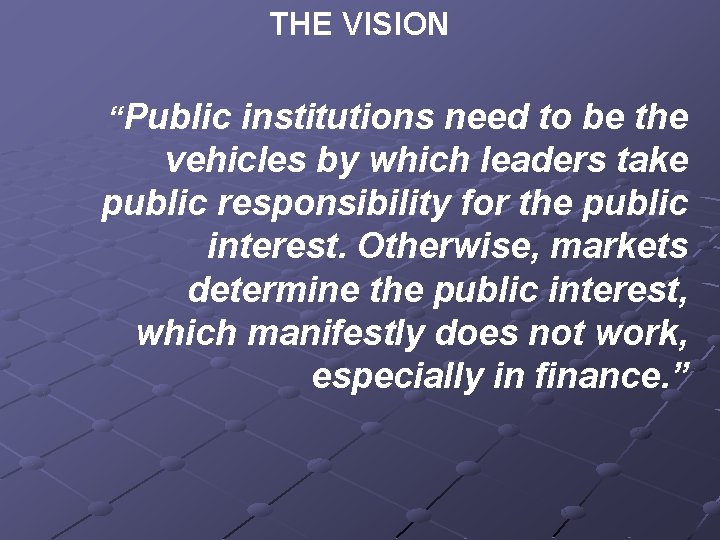 THE VISION “Public institutions need to be the vehicles by which leaders take public
