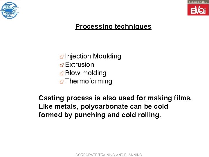 Processing techniques ÷Injection Moulding ÷Extrusion ÷Blow molding ÷Thermoforming Casting process is also used for