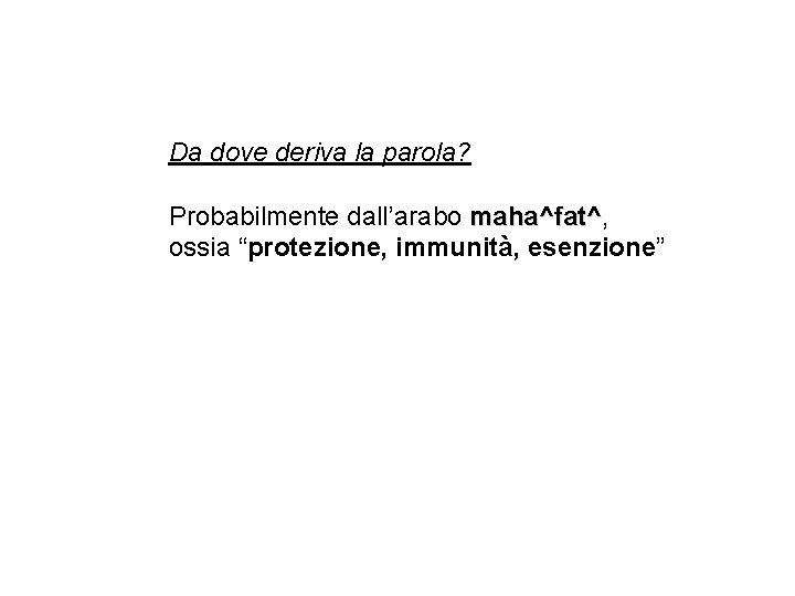 Da dove deriva la parola? Probabilmente dall’arabo maha^fat^, maha^fat^ ossia “protezione, immunità, esenzione” 