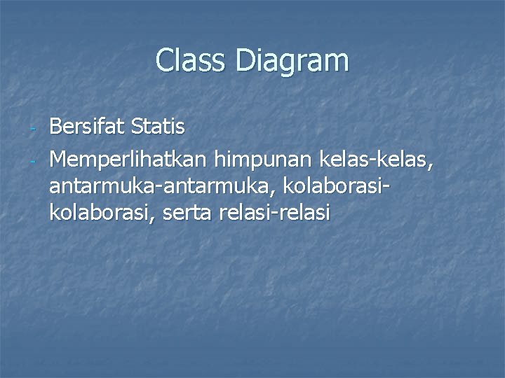 Class Diagram - Bersifat Statis Memperlihatkan himpunan kelas-kelas, antarmuka-antarmuka, kolaborasi, serta relasi-relasi 