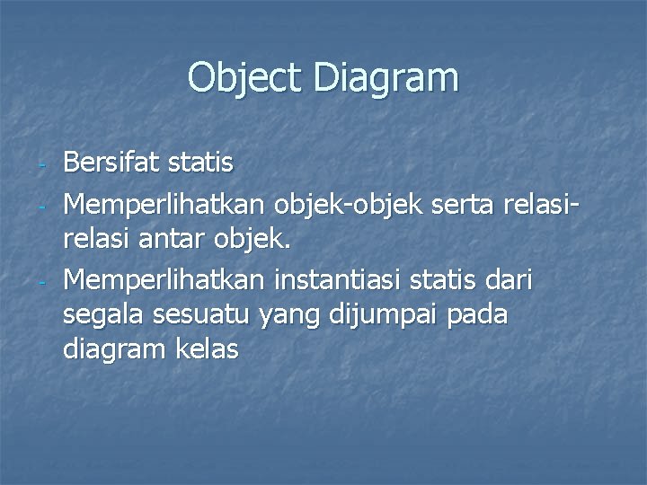 Object Diagram - - Bersifat statis Memperlihatkan objek-objek serta relasi antar objek. Memperlihatkan instantiasi