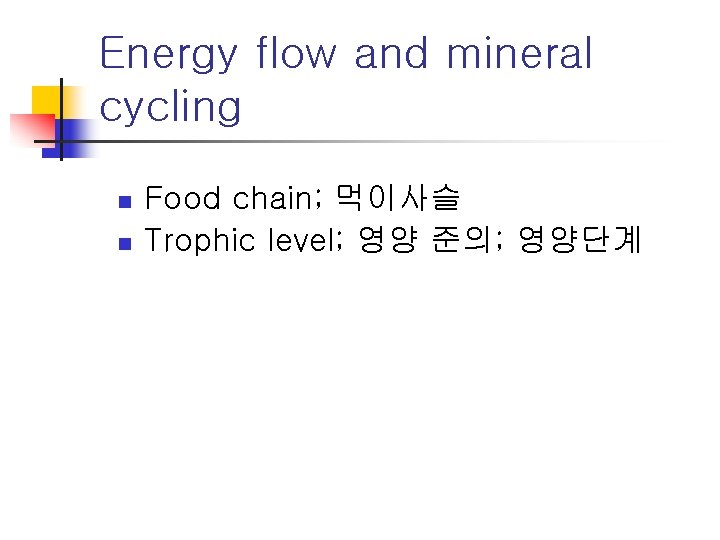 Energy flow and mineral cycling n n Food chain; 먹이사슬 Trophic level; 영양 준의;