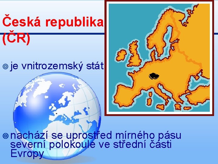 Česká republika (ČR) ¥ je vnitrozemský stát ¥ nachází se uprostřed mírného pásu severní