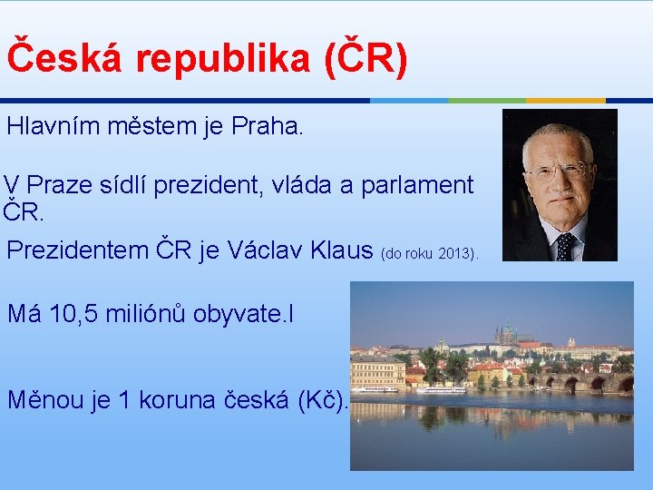 Česká republika (ČR) Hlavním městem je Praha. V Praze sídlí prezident, vláda a parlament