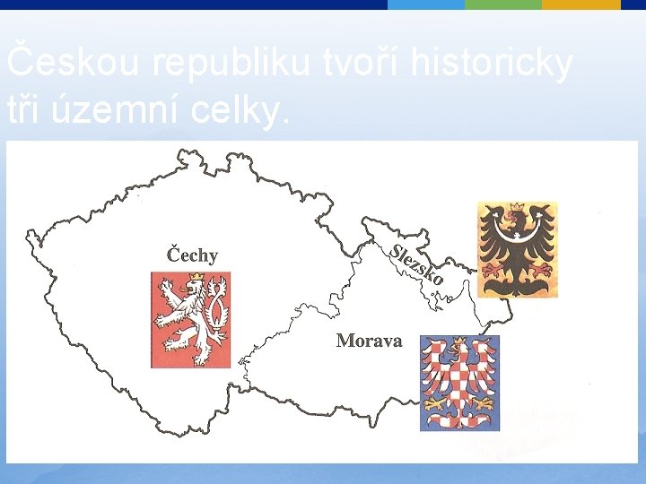 Českou republiku tvoří historicky tři územní celky. 