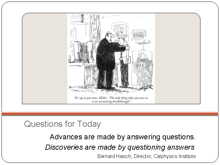 Questions for Today Advances are made by answering questions. Discoveries are made by questioning