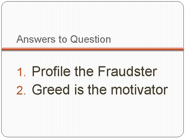 Answers to Question 1. Profile the Fraudster 2. Greed is the motivator 