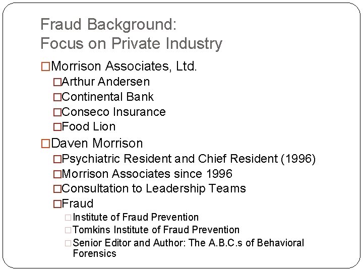 Fraud Background: Focus on Private Industry �Morrison Associates, Ltd. �Arthur Andersen �Continental Bank �Conseco