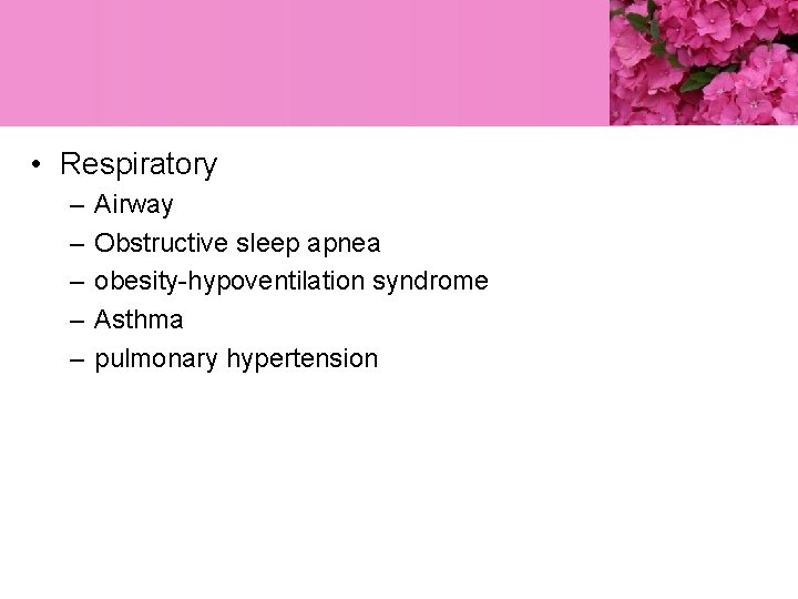  • Respiratory – – – Airway Obstructive sleep apnea obesity-hypoventilation syndrome Asthma pulmonary