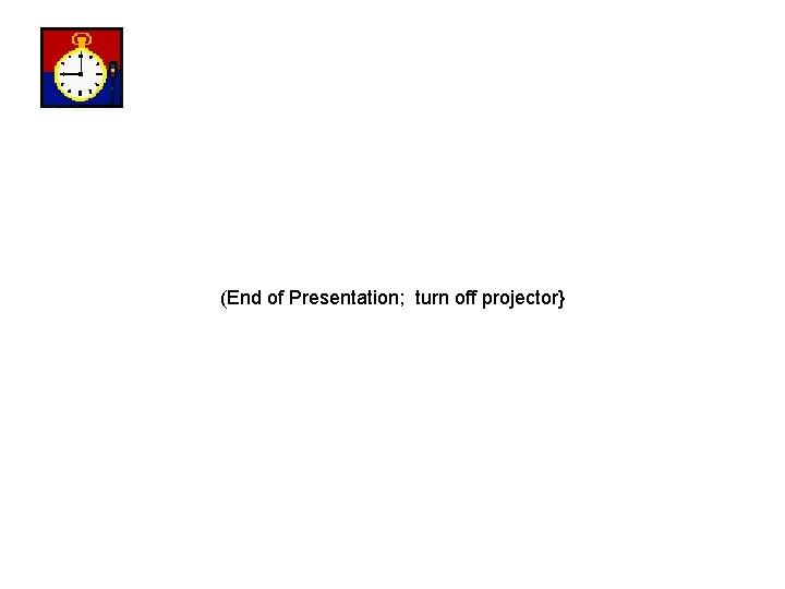(End of Presentation; turn off projector} 
