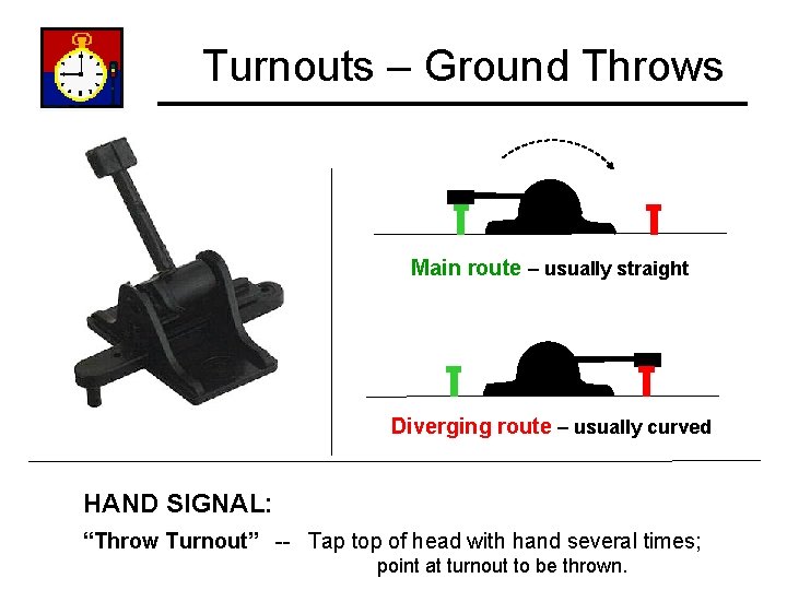 Turnouts – Ground Throws Main route – usually straight Diverging route – usually curved