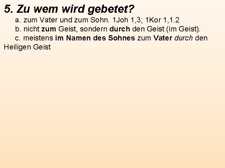 5. Zu wem wird gebetet? a. zum Vater und zum Sohn. 1 Joh 1,